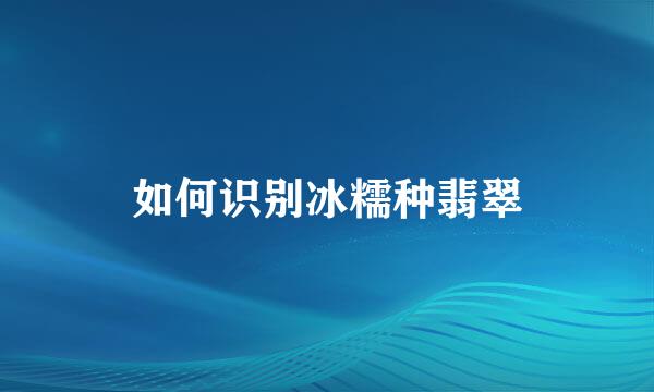 如何识别冰糯种翡翠