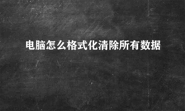 电脑怎么格式化清除所有数据
