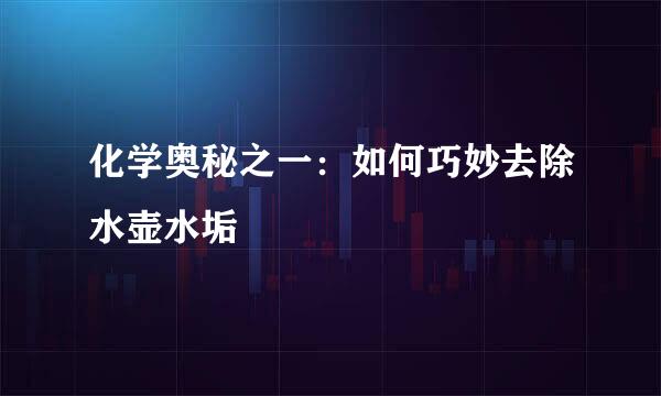 化学奥秘之一：如何巧妙去除水壶水垢