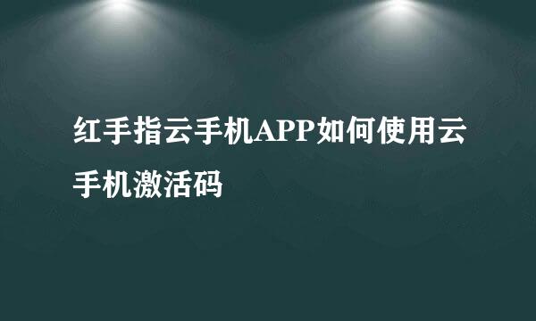红手指云手机APP如何使用云手机激活码
