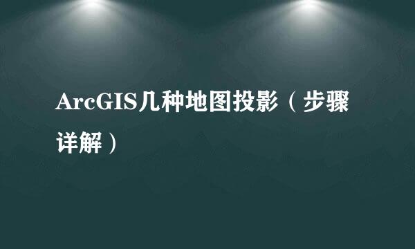 ArcGIS几种地图投影（步骤详解）