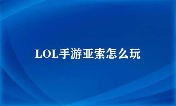 LOL手游亚索怎么玩