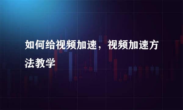 如何给视频加速，视频加速方法教学