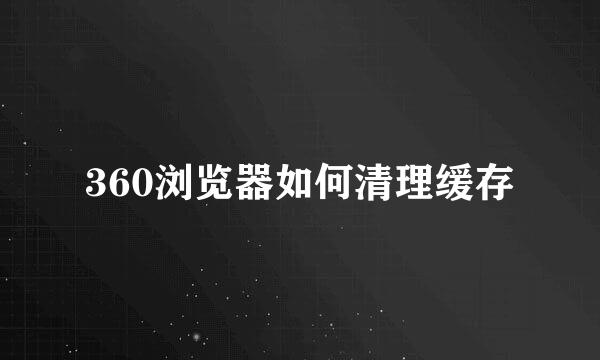 360浏览器如何清理缓存