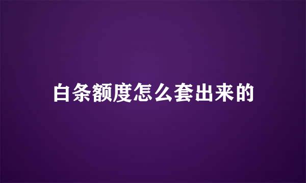 白条额度怎么套出来的