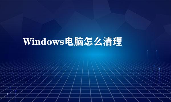 Windows电脑怎么清理