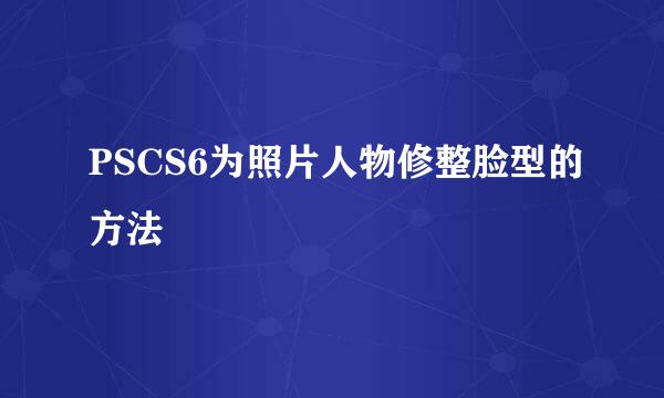 PSCS6为照片人物修整脸型的方法