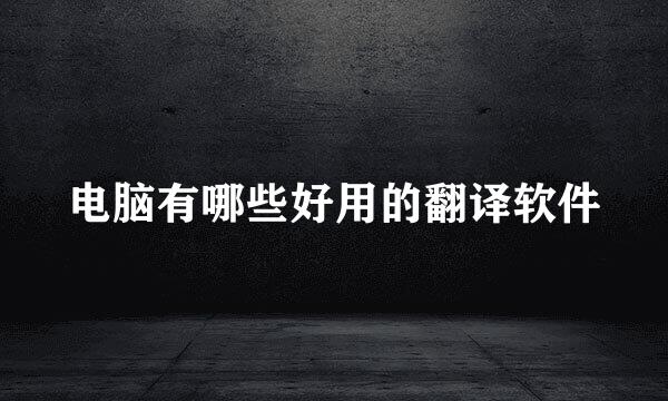 电脑有哪些好用的翻译软件