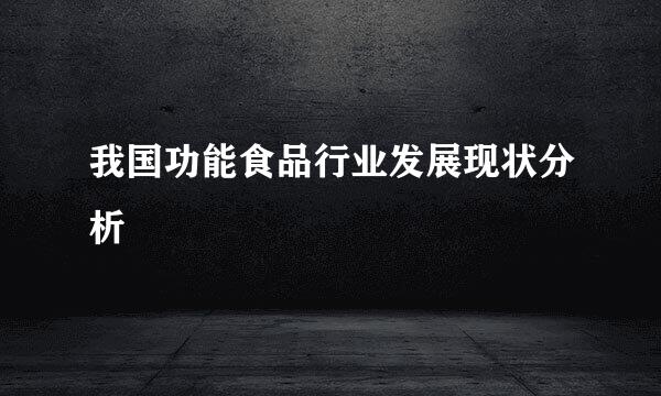 我国功能食品行业发展现状分析