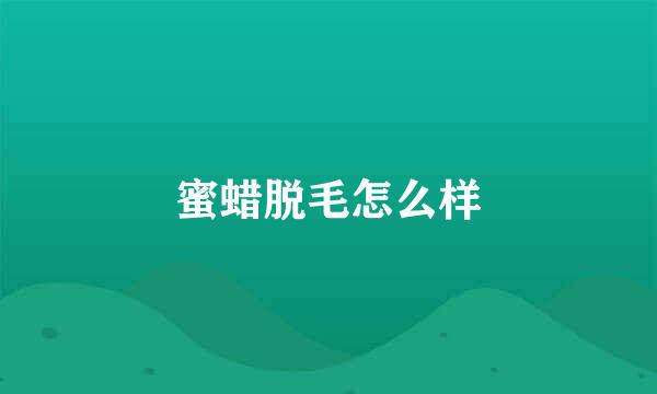 蜜蜡脱毛怎么样