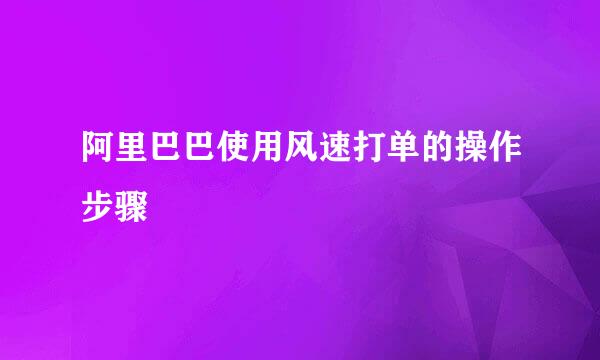 阿里巴巴使用风速打单的操作步骤