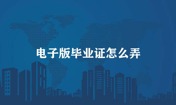 电子版毕业证怎么弄
