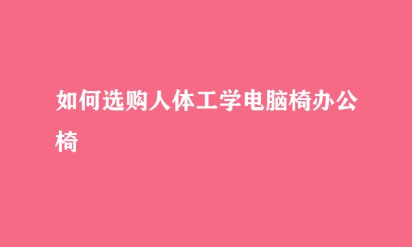 如何选购人体工学电脑椅办公椅