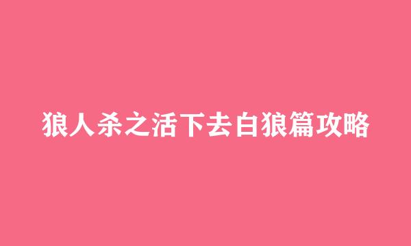 狼人杀之活下去白狼篇攻略