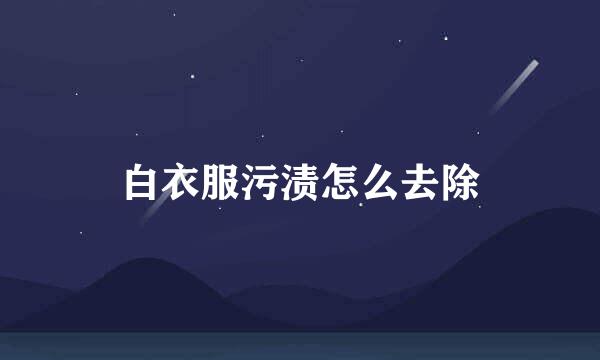 白衣服污渍怎么去除