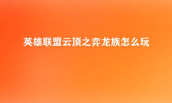 英雄联盟云顶之弈龙族怎么玩