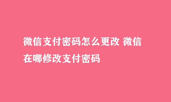 微信支付密码怎么更改 微信在哪修改支付密码