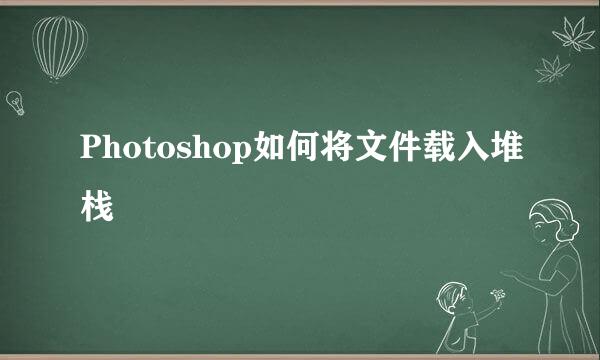 Photoshop如何将文件载入堆栈