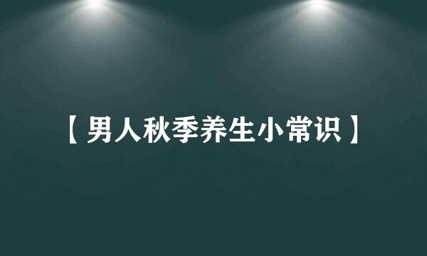 【男人秋季养生小常识】