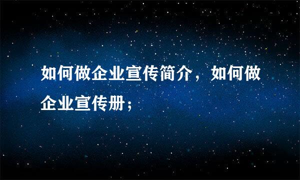 如何做企业宣传简介，如何做企业宣传册；
