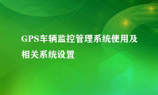 GPS车辆监控管理系统使用及相关系统设置