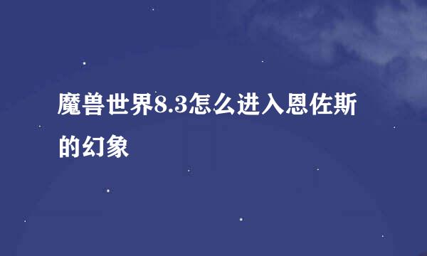 魔兽世界8.3怎么进入恩佐斯的幻象