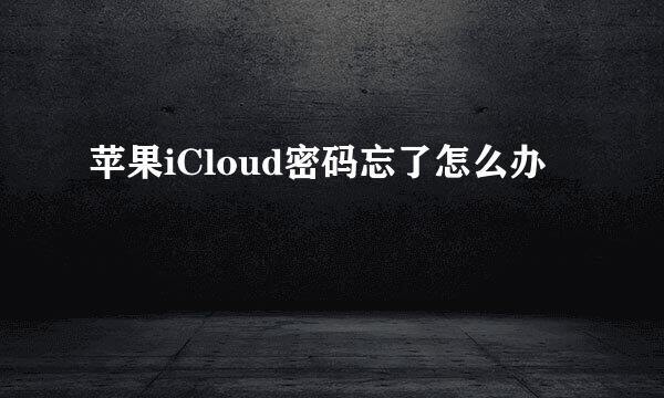 苹果iCloud密码忘了怎么办