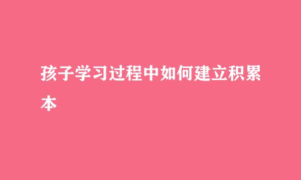 孩子学习过程中如何建立积累本