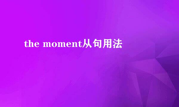the moment从句用法