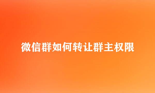 微信群如何转让群主权限