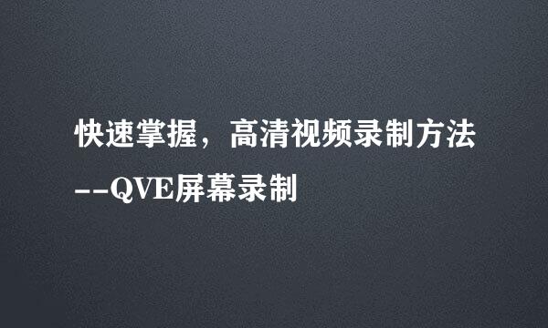 快速掌握，高清视频录制方法--QVE屏幕录制