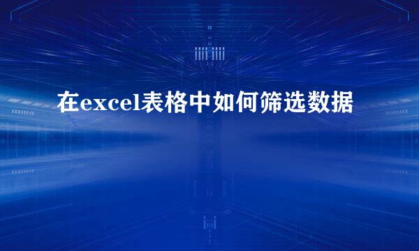 在excel表格中如何筛选数据