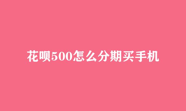 花呗500怎么分期买手机
