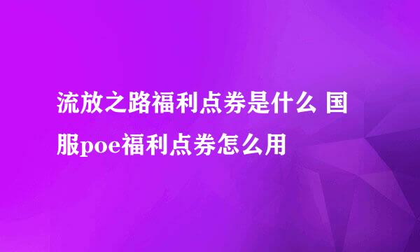 流放之路福利点券是什么 国服poe福利点券怎么用