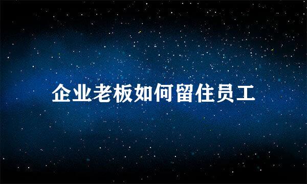 企业老板如何留住员工