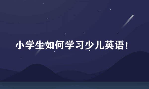 小学生如何学习少儿英语！