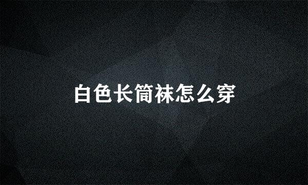 白色长筒袜怎么穿
