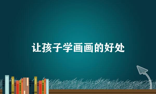 让孩子学画画的好处