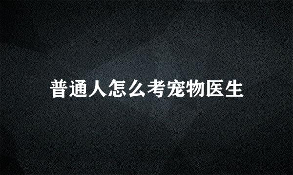 普通人怎么考宠物医生