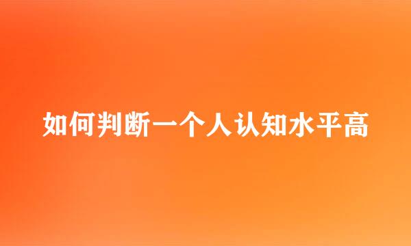 如何判断一个人认知水平高