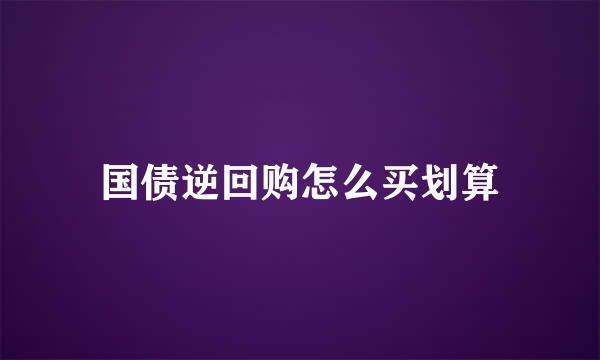 国债逆回购怎么买划算
