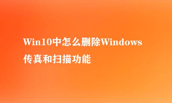 Win10中怎么删除Windows传真和扫描功能