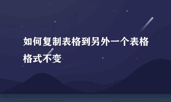 如何复制表格到另外一个表格格式不变