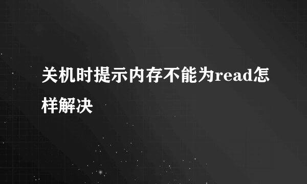 关机时提示内存不能为read怎样解决