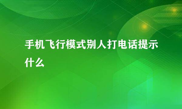 手机飞行模式别人打电话提示什么