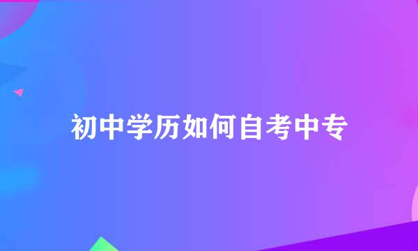 初中学历如何自考中专