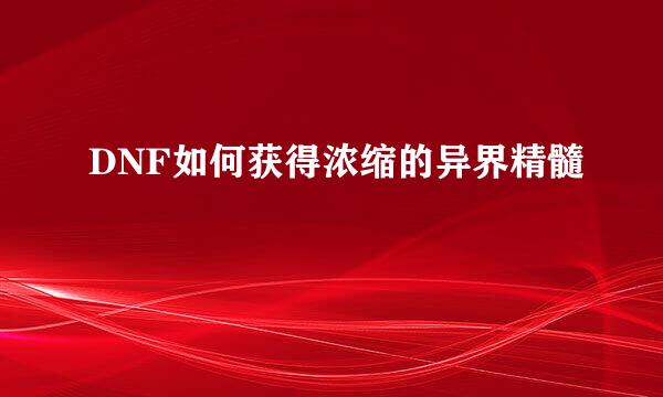DNF如何获得浓缩的异界精髓