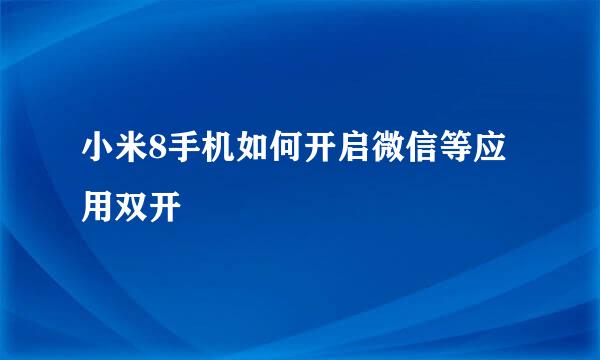 小米8手机如何开启微信等应用双开