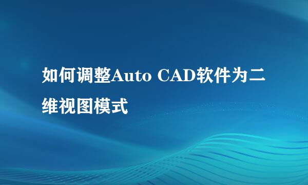 如何调整Auto CAD软件为二维视图模式
