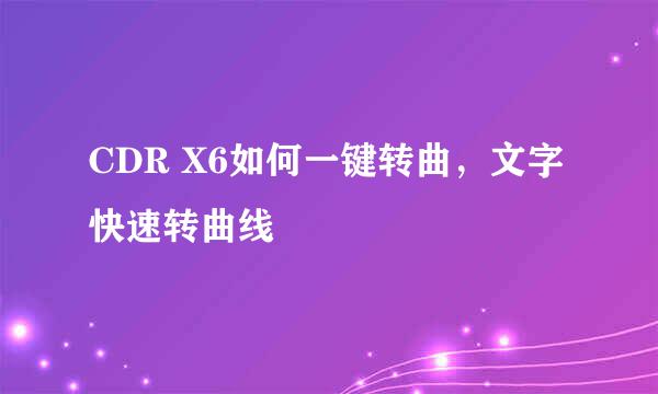 CDR X6如何一键转曲，文字快速转曲线